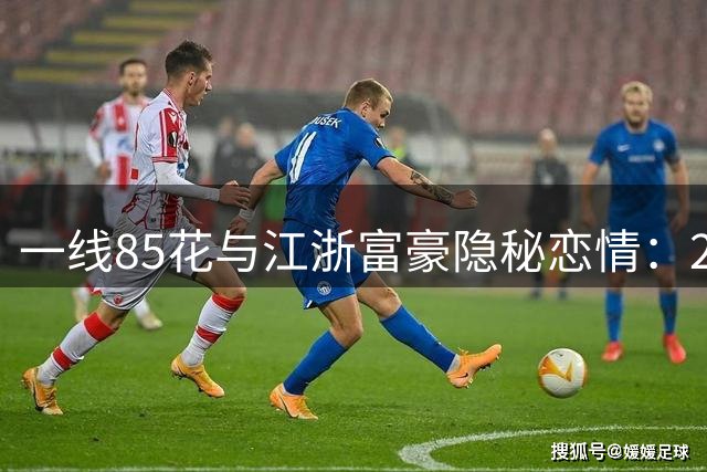 一线85花与江浙富豪隐秘恋情：20年地下情缘曝光