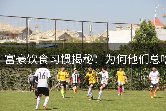 富豪饮食习惯揭秘：为何他们总吃得少？