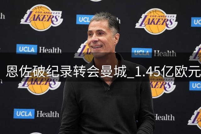 恩佐破纪录转会曼城 1.45亿欧元书写足坛新篇章
