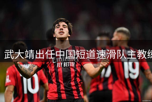 武大靖出任中国短道速滑队主教练，带队备战2030年冬奥会