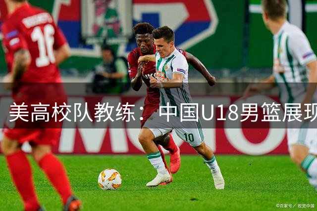 美高校队教练：中国U18男篮展现出高水平实力与中国篮协主办的"未来杯"国际篮球挑战赛在北京火热进行中。贝拉维斯塔预科学院男篮主教练贾米尔·库珀·琼斯·梅在接受采访时，对中国U18男篮给予了高度评价。