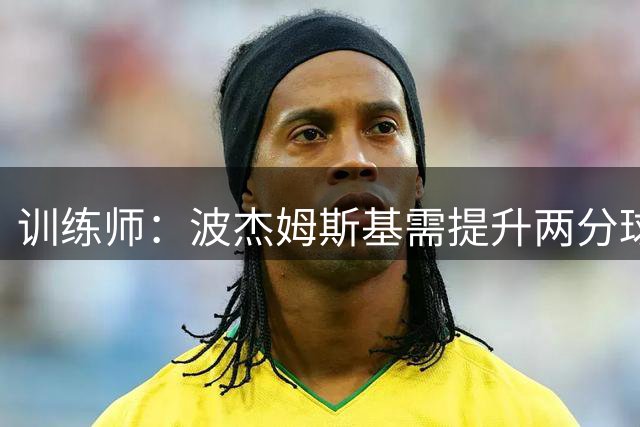 训练师：波杰姆斯基需提升两分球进攻能力